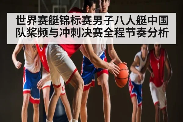世界赛艇锦标赛男子八人艇中国队桨频与冲刺决赛全程节奏分析