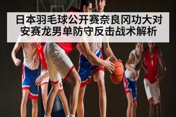 日本羽毛球公开赛奈良冈功大对安赛龙男单防守反击战术解析
